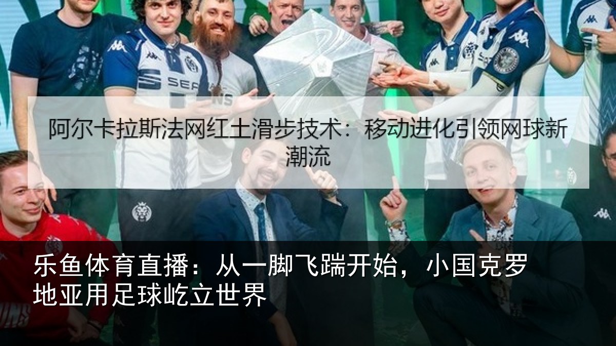 乐鱼体育直播:从一脚飞踹开始,小国克罗地亚用足球屹立世界