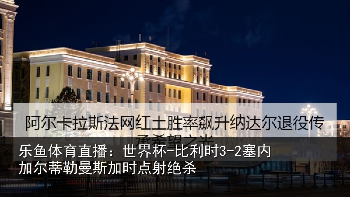 乐鱼体育直播：世界杯-比利时3-2塞内加尔相关情况绝杀