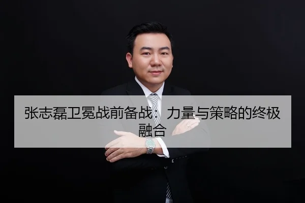 张志磊卫冕战前备战：力量与策略的终极融合