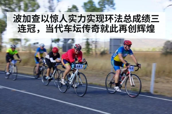 波加查以惊人实力实现环法总成绩三连冠，当代车坛传奇就此再创辉煌