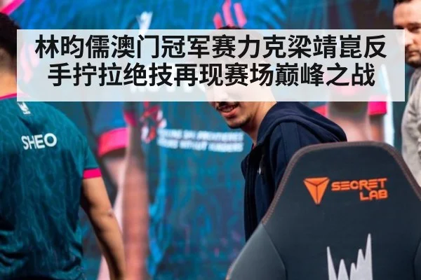 林昀儒澳门冠军赛力克梁靖崑反手拧拉绝技再现赛场巅峰之战