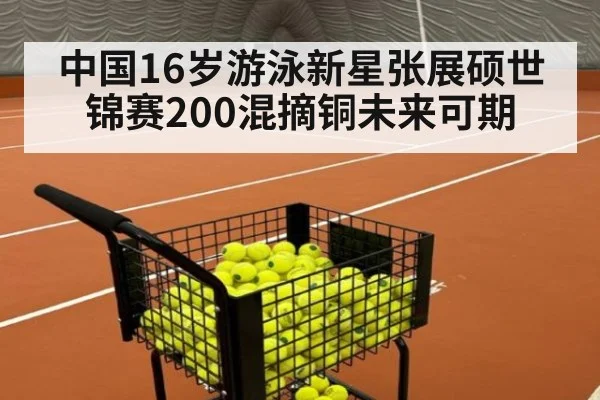 中国16岁游泳新星张展硕世锦赛200混摘铜未来可期