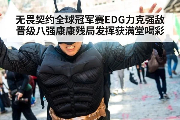 无畏契约全球冠军赛EDG力克强敌晋级八强康康残局发挥获满堂喝彩