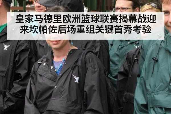 皇家马德里欧洲篮球联赛揭幕战迎来坎帕佐后场重组关键首秀考验