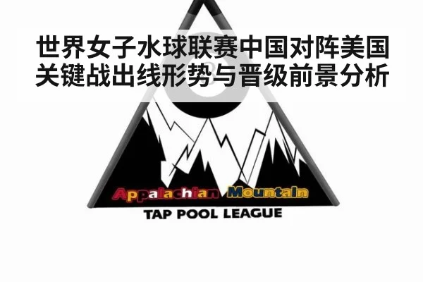 世界女子水球联赛中国对阵美国关键战出线形势与晋级前景分析