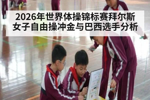 2026年世界体操锦标赛拜尔斯女子自由操冲金与巴西选手分析