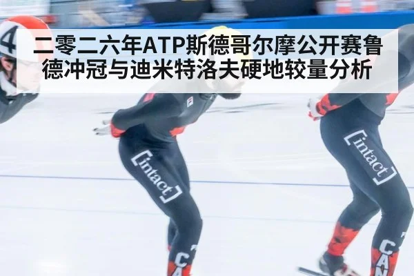 二零二六年ATP斯德哥尔摩公开赛鲁德冲冠与迪米特洛夫硬地较量分析